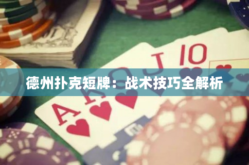德州撲克短牌：戰(zhàn)術(shù)技巧全解析