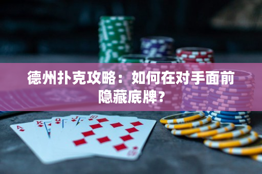 德州撲克攻略：如何在對手面前隱藏底牌？