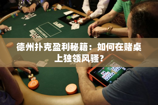 德州撲克盈利秘籍：如何在賭桌上獨領(lǐng)風騷？