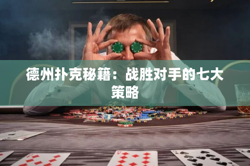 德州撲克秘籍：戰(zhàn)勝對手的七大策略