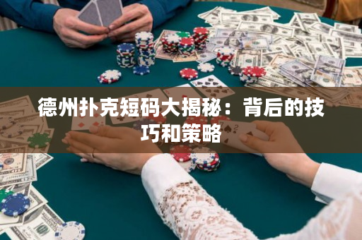德州撲克短碼大揭秘：背后的技巧和策略