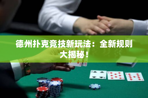 德州撲克競(jìng)技新玩法：全新規(guī)則大揭秘！