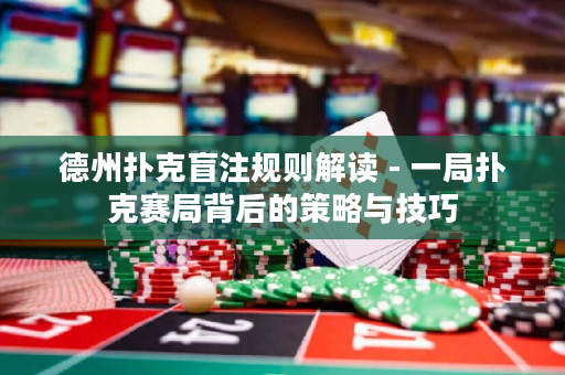 德州撲克盲注規(guī)則解讀 - 一局撲克賽局背后的策略與技巧