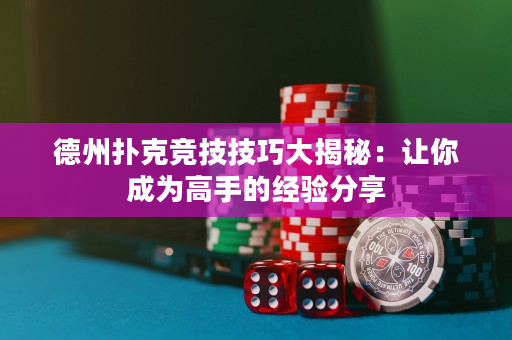 德州撲克競技技巧大揭秘：讓你成為高手的經驗分享