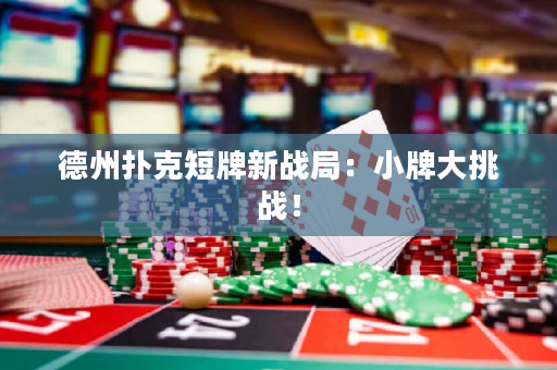 德州撲克短牌新戰局：小牌大挑戰！