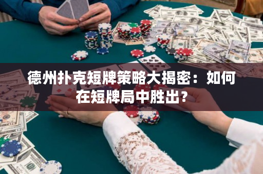 德州撲克短牌策略大揭密：如何在短牌局中勝出？