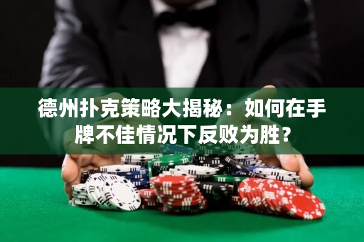 德州撲克策略大揭秘：如何在手牌不佳情況下反敗為勝？