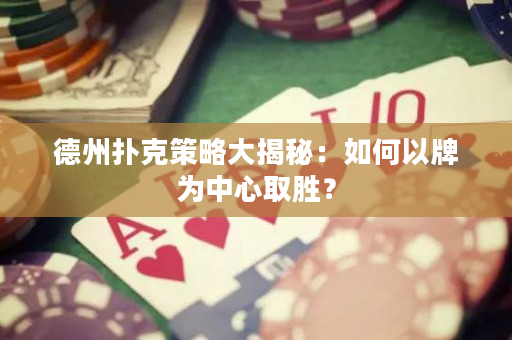 德州撲克策略大揭秘：如何以牌為中心取勝？