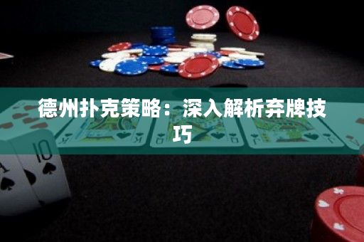 德州撲克策略：深入解析棄牌技巧