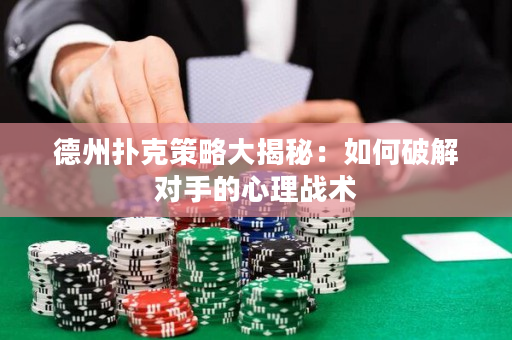 德州撲克策略大揭秘：如何破解對手的心理戰術