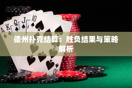 德州撲克結算：勝負結果與策略解析