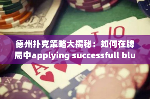 德州撲克策略大揭秘：如何在牌局中applying successfull bluffing techniques