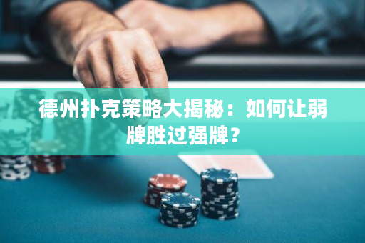 德州撲克策略大揭秘：如何讓弱牌勝過強牌？
