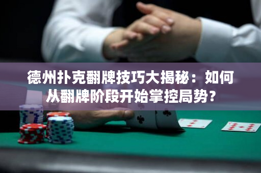 德州撲克翻牌技巧大揭秘：如何從翻牌階段開始掌控局勢？
