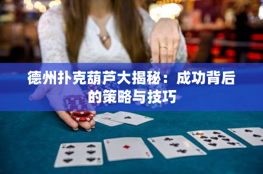 德州撲克葫蘆大揭秘：成功背后的策略與技巧