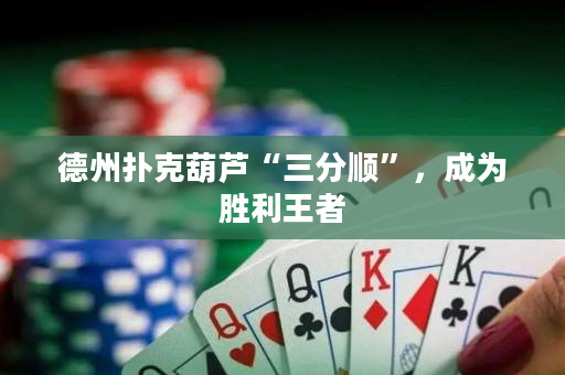 德州撲克葫蘆“三分順”，成為勝利王者
