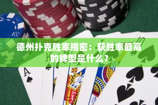 德州撲克勝率揭密：獲勝率最高的牌型是什么？