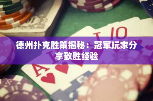 德州撲克勝策揭秘：冠軍玩家分享致勝經(jīng)驗