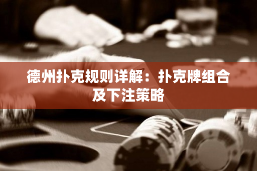 德州撲克規則詳解：撲克牌組合及下注策略