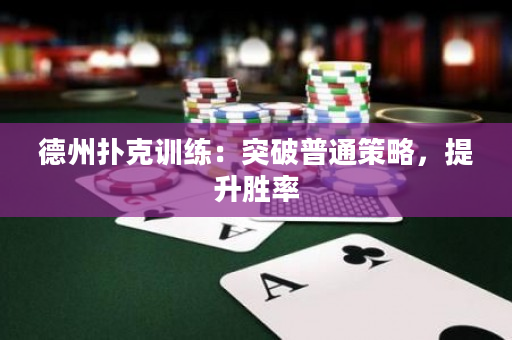 德州撲克訓練：突破普通策略，提升勝率