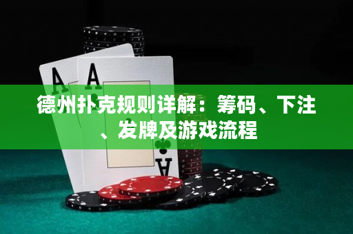 德州撲克規(guī)則詳解：籌碼、下注、發(fā)牌及游戲流程