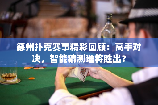 德州撲克賽事精彩回顧：高手對決，智能猜測誰將勝出？
