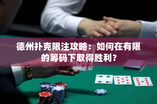 德州撲克限注攻略：如何在有限的籌碼下取得勝利？