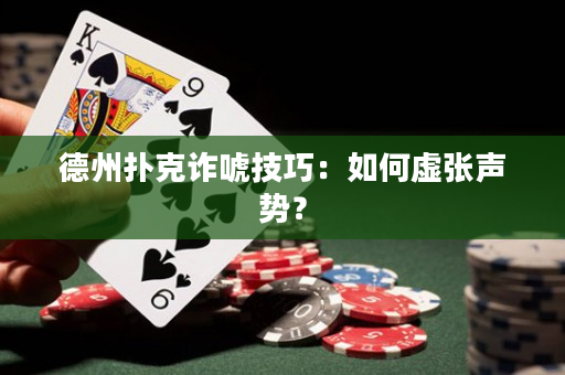 德州撲克詐唬技巧：如何虛張聲勢？