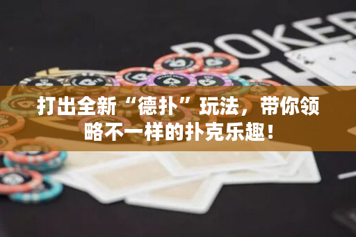 打出全新“德撲”玩法，帶你領略不一樣的撲克樂趣！