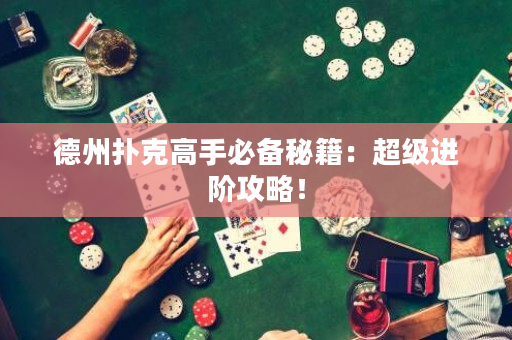 德州撲克高手必備秘籍：超級(jí)進(jìn)階攻略！
