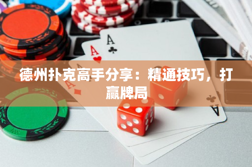 德州撲克高手分享：精通技巧，打贏牌局