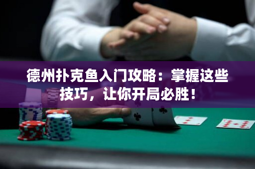德州撲克魚入門攻略：掌握這些技巧，讓你開局必勝！