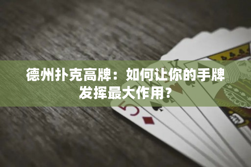 德州撲克高牌：如何讓你的手牌發揮最大作用？