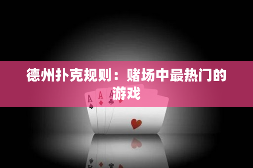 德州撲克規則：賭場中最熱門的游戲