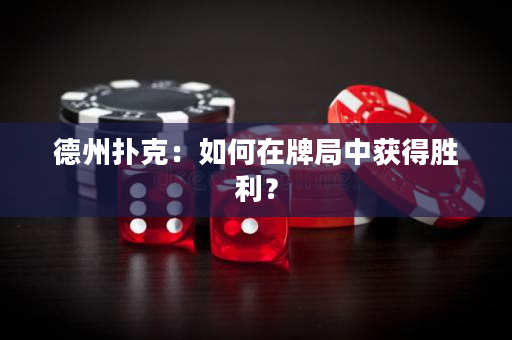 德州撲克：如何在牌局中獲得勝利？