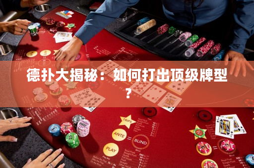 德?lián)浯蠼颐兀喝绾未虺鲰敿?jí)牌型？