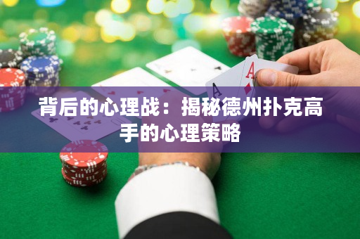 背后的心理戰：揭秘德州撲克高手的心理策略
