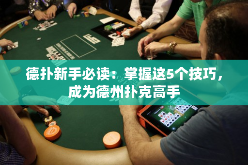 德撲新手必讀：掌握這5個技巧，成為德州撲克高手