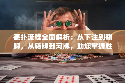 德撲流程全面解析：從下注到翻牌，從轉牌到河牌，助您掌握勝利技巧