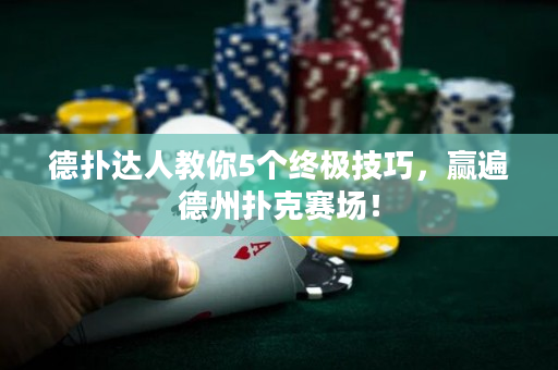 德撲達人教你5個終極技巧，贏遍德州撲克賽場！