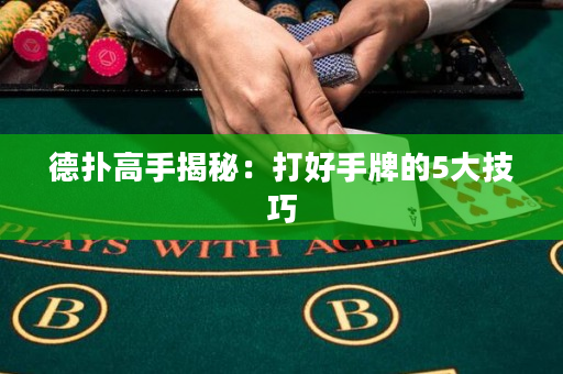 德撲高手揭秘：打好手牌的5大技巧