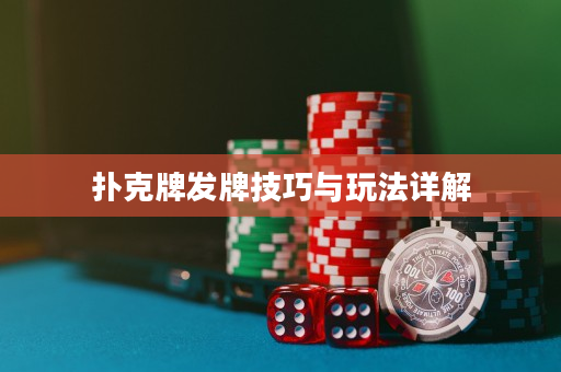 撲克牌發牌技巧與玩法詳解