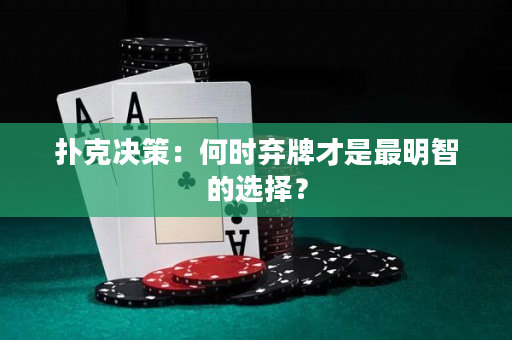 撲克決策：何時棄牌才是最明智的選擇？