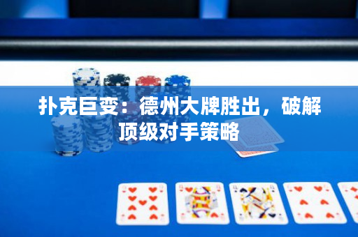 撲克巨變：德州大牌勝出，破解頂級對手策略