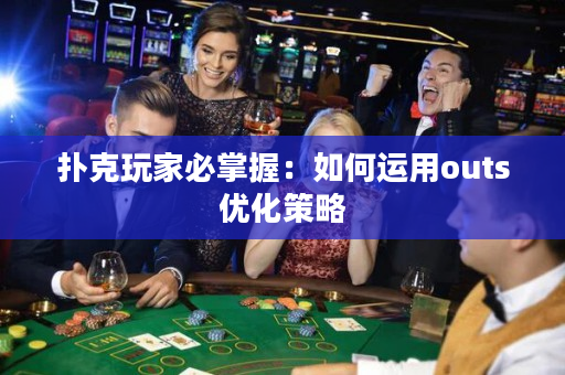 撲克玩家必掌握：如何運(yùn)用outs優(yōu)化策略