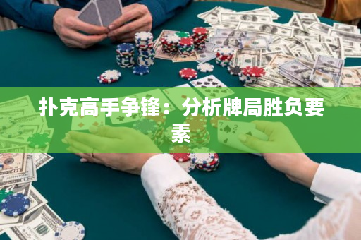 撲克高手爭鋒：分析牌局勝負要素