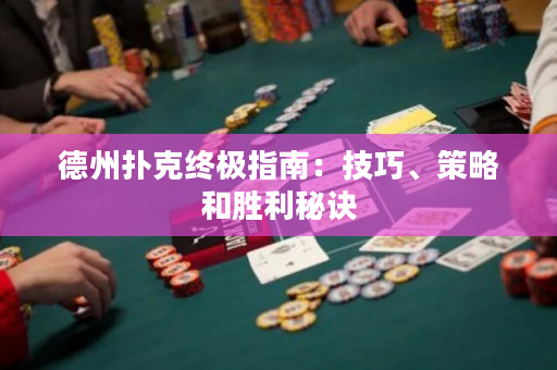 德州撲克終極指南：技巧、策略和勝利秘訣