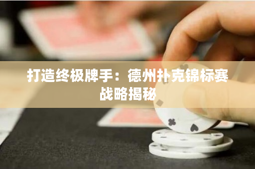打造終極牌手：德州撲克錦標(biāo)賽戰(zhàn)略揭秘