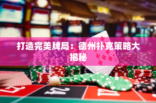 打造完美牌局：德州撲克策略大揭秘