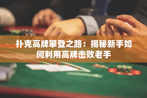 撲克高牌攀登之路：揭秘新手如何利用高牌擊敗老手